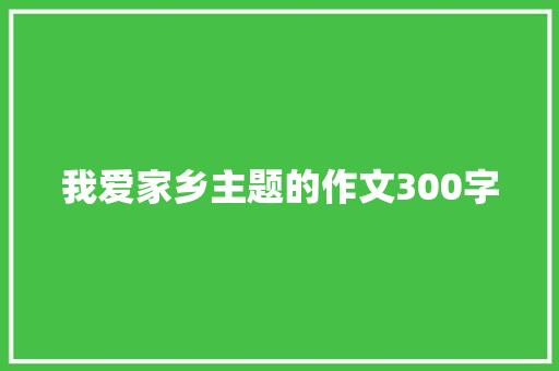 我爱家乡主题的作文300字