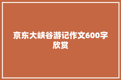 京东大峡谷游记作文600字欣赏