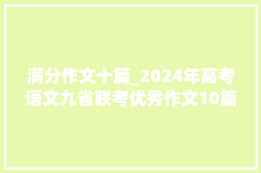 满分作文十篇_2024年高考语文九省联考优秀作文10篇含金量高值得参考