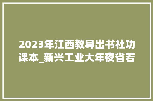 2023年江西教导出书社功课本_新兴工业大年夜省若何转型赶超来自江西省的查询访问