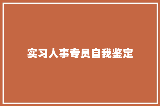 实习人事专员自我鉴定 综述范文