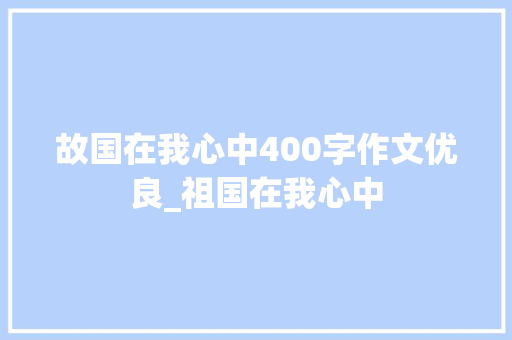 故国在我心中400字作文优良_祖国在我心中