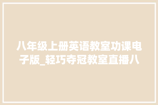 八年级上册英语教室功课电子版_轻巧夺冠教室直播八年级上册英语人教版PDF电子版下载