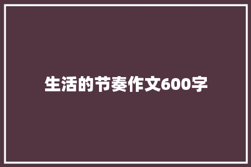 生活的节奏作文600字