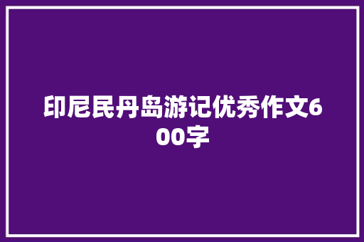 印尼民丹岛游记优秀作文600字