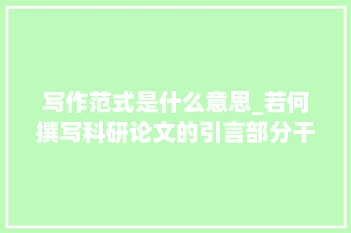 写作范式是什么意思_若何撰写科研论文的引言部分干货分享