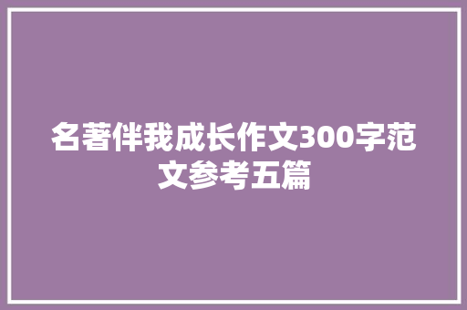 名著伴我成长作文300字范文参考五篇 职场范文