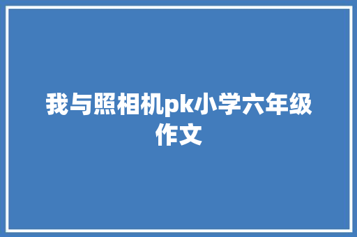 我与照相机pk小学六年级作文