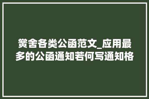 黉舍各类公函范文_应用最多的公函通知若何写通知格式规范及通知范文8篇