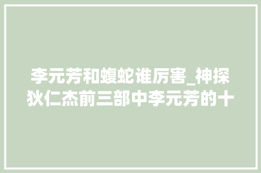 李元芳和蝮蛇谁厉害_神探狄仁杰前三部中李元芳的十大年夜精彩打戏