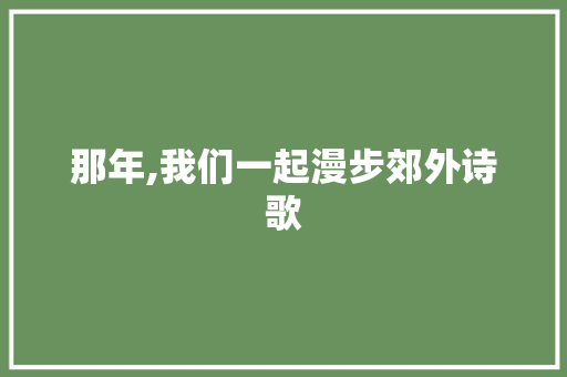 那年,我们一起漫步郊外诗歌