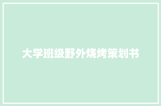 大学班级野外烧烤策划书