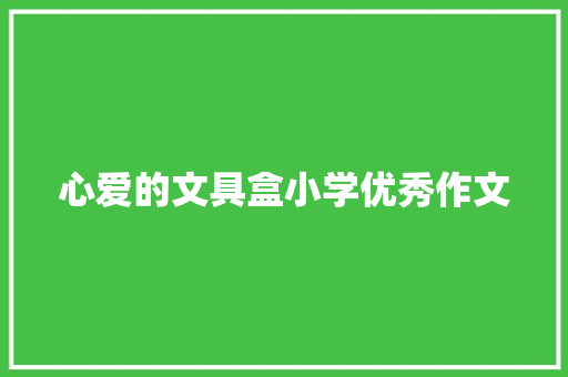 心爱的文具盒小学优秀作文