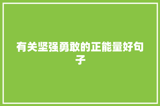 有关坚强勇敢的正能量好句子