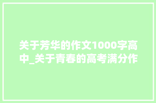 关于芳华的作文1000字高中_关于青春的高考满分作文精选20篇