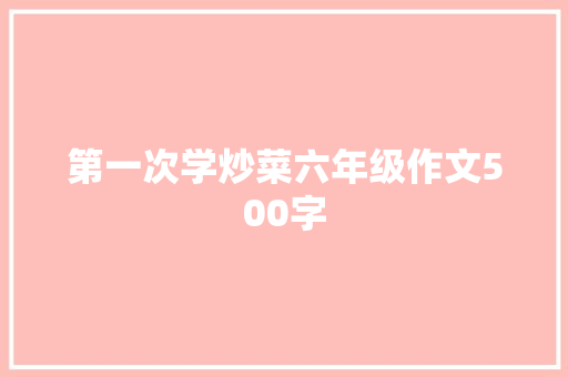 第一次学炒菜六年级作文500字