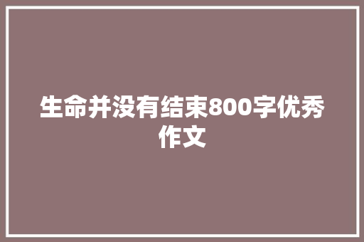 生命并没有结束800字优秀作文