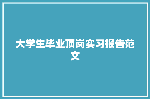 大学生毕业顶岗实习报告范文