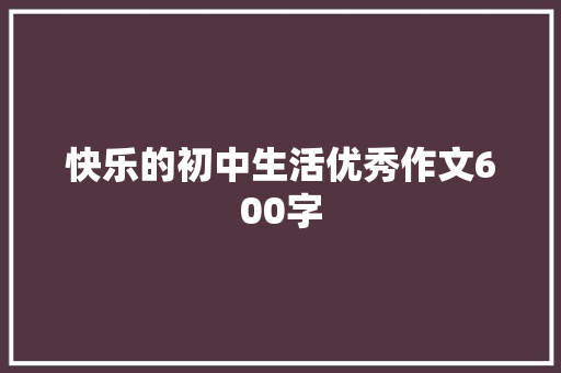 快乐的初中生活优秀作文600字