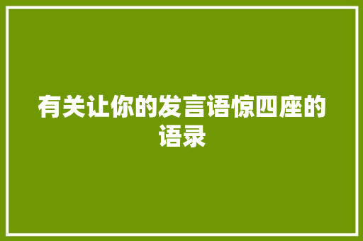 有关让你的发言语惊四座的语录 职场范文