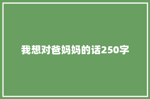 我想对爸妈妈的话250字