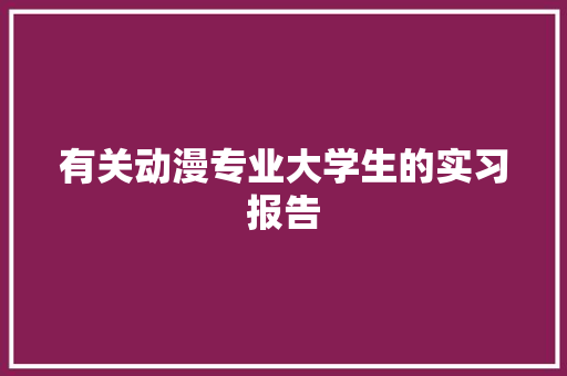 有关动漫专业大学生的实习报告