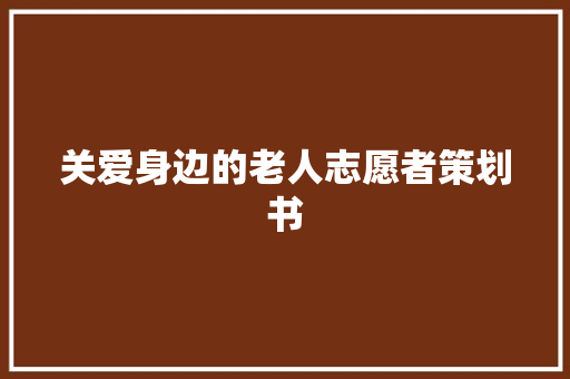 关爱身边的老人志愿者策划书