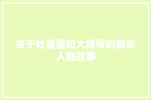 关于杜普蕾和大提琴的励志人物故事 简历范文