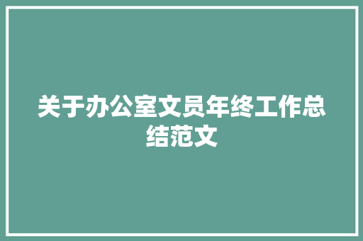 关于办公室文员年终工作总结范文 致辞范文