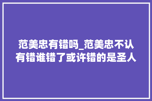 范美忠有错吗_范美忠不认有错谁错了或许错的是圣人这把尺子量错了人