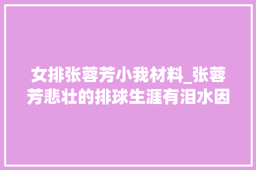 女排张蓉芳小我材料_张蓉芳悲壮的排球生涯有泪水因丈夫胡进遭非议