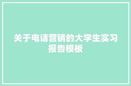 关于电话营销的大学生实习报告模板