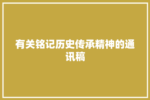 有关铭记历史传承精神的通讯稿