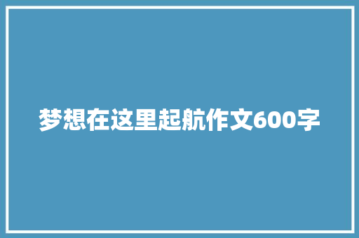 梦想在这里起航作文600字