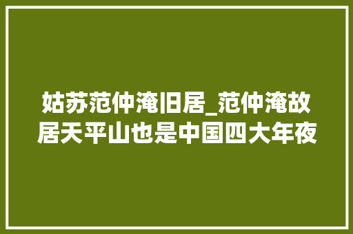 姑苏范仲淹旧居_范仲淹故居天平山也是中国四大年夜赏枫胜地之一