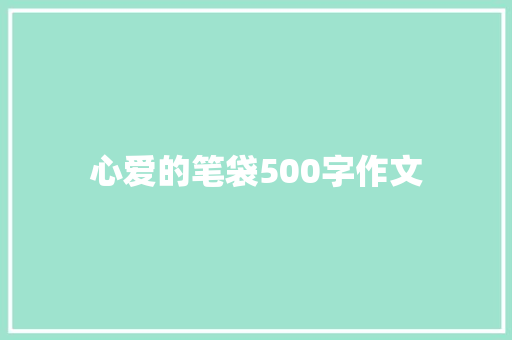 心爱的笔袋500字作文