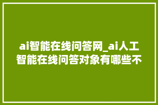 ai智能在线问答网_ai人工智能在线问答对象有哪些不妨试试这几款