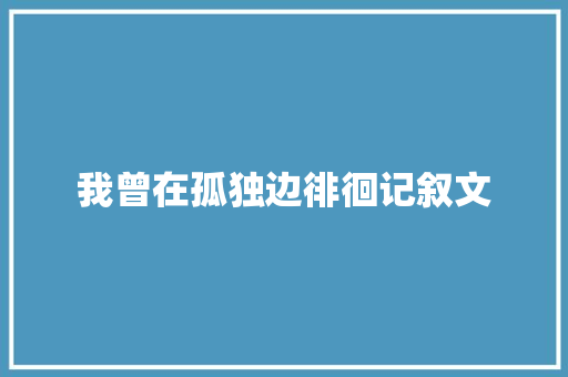 我曾在孤独边徘徊记叙文