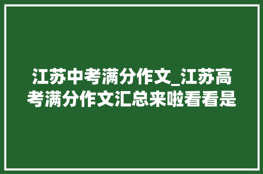 江苏中考满分作文_江苏高考满分作文汇总来啦看看是怎么写的