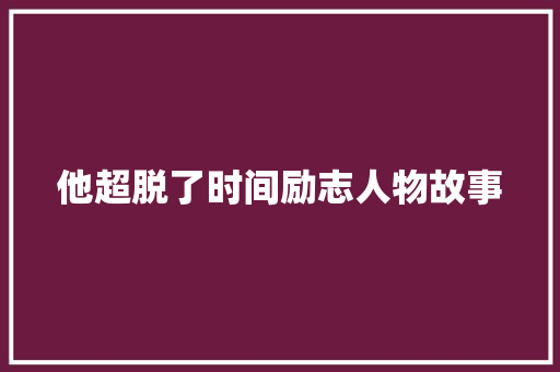 他超脱了时间励志人物故事