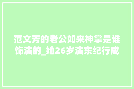 范文芳的老公如来神掌是谁饰演的_她26岁演东纪行成名美貌不输范文芳嫁老外后幸福成这样