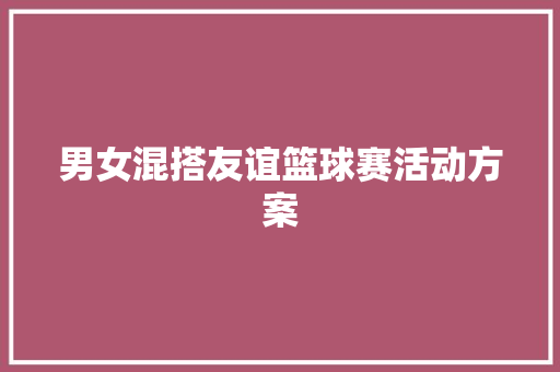 男女混搭友谊篮球赛活动方案