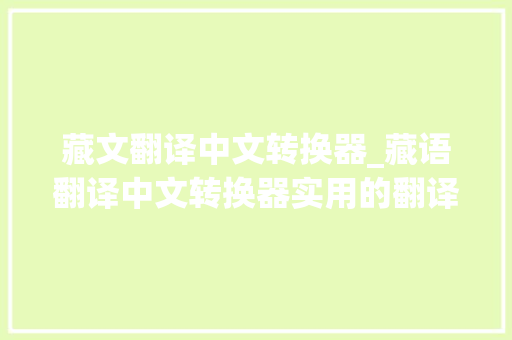 藏文翻译中文转换器_藏语翻译中文转换器实用的翻译转换器用用看