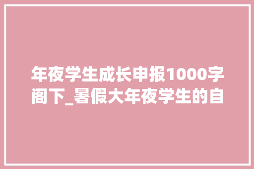 年夜学生成长申报1000字阁下_暑假大年夜学生的自我成长与探索之旅