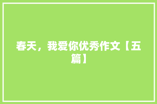 春天，我爱你优秀作文【五篇】 综述范文