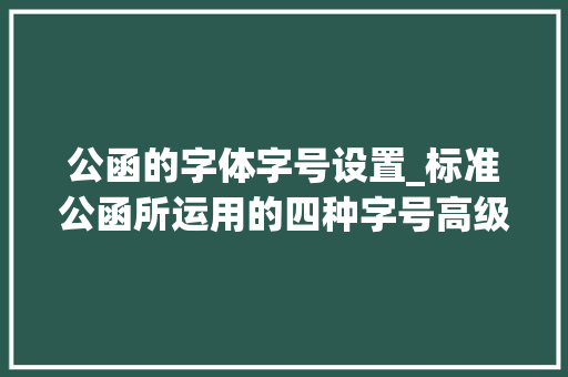 公函的字体字号设置_标准公函所运用的四种字号高级的掌握法