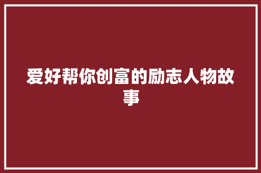 爱好帮你创富的励志人物故事