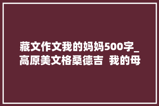 藏文作文我的妈妈500字_高原美文格桑德吉  我的母亲