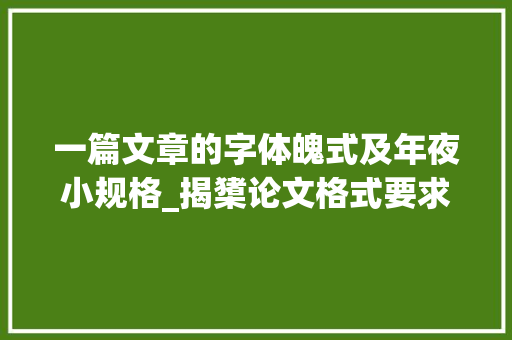 一篇文章的字体魄式及年夜小规格_揭橥论文格式要求及字体大年夜小