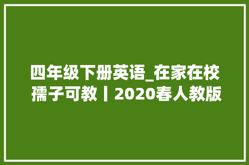 四年级下册英语_在家在校 孺子可教丨2020春人教版英语四年级下册电子教材高清版